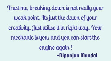 Trust me, breaking down is not really your weak point. Its just the dawn of your creativity. Just