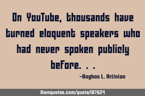 On YouTube, thousands have turned eloquent speakers who had never spoken publicly
