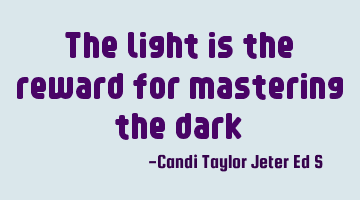 The light is the reward for mastering the dark