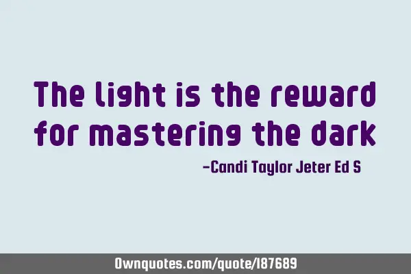 The light is the reward for mastering the
