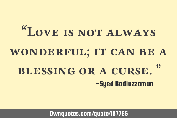 “Love is not always wonderful; it can be a blessing or a curse.”