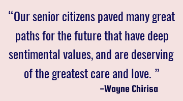 “Our senior citizens paved many great paths for the future that have deep sentimental values, and