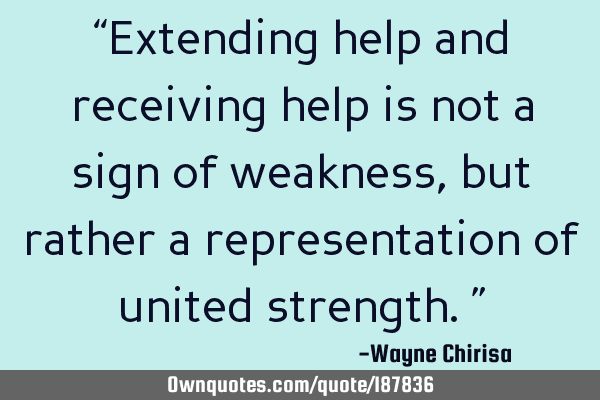 “Extending help and receiving help is not a sign of weakness, but rather a representation of