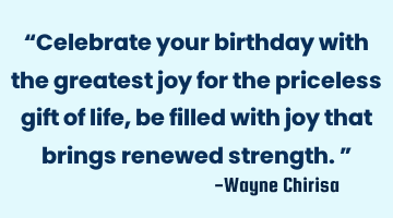 “Celebrate your birthday with the greatest joy for the priceless gift of life, be filled with joy