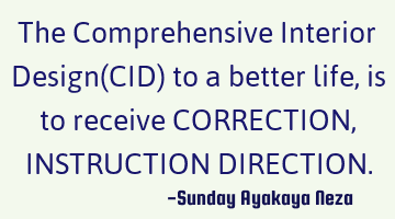 The Comprehensive Interior Design(CID) to a better life,is to receive CORRECTION,INSTRUCTION DIRECTI