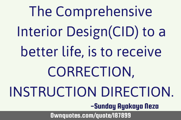 The Comprehensive Interior Design(CID) to a better life,is to receive CORRECTION,INSTRUCTION DIRECTI