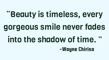 “Beauty is timeless, every gorgeous smile never fades into the shadow of time.”