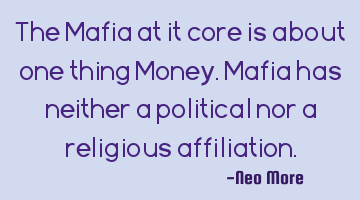 The Mafia at it core is about one thing Money.Mafia has neither a political nor a religious