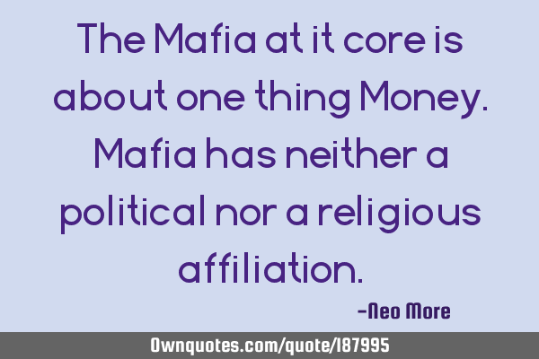The Mafia at it core is about one thing Money.Mafia has neither a political nor a religious