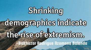 Shrinking demographics indicate the rise of extremism.