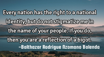 Every nation has the right to a national identity, but do not stigmatize me in the name of your