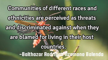 Communities of different races and ethnicities are perceived as threats and discriminated against