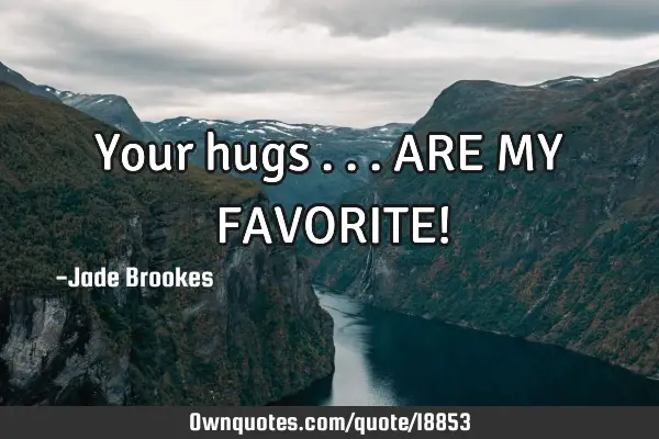 Your hugs ... ARE MY FAVORITE!