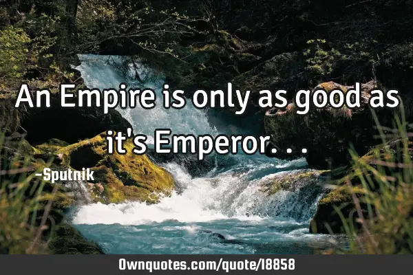 An Empire is only as good as it