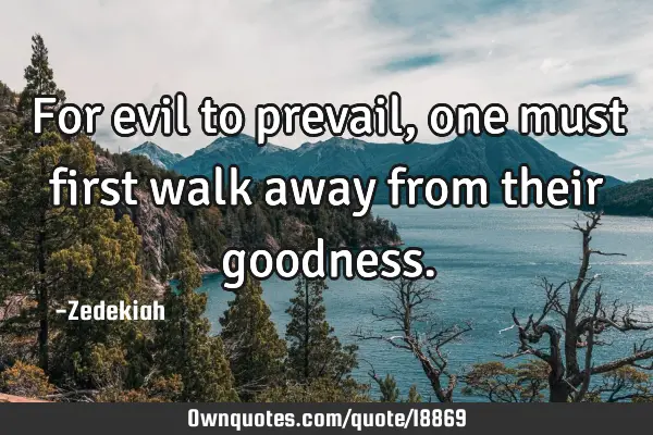 For evil to prevail, one must first walk away from their