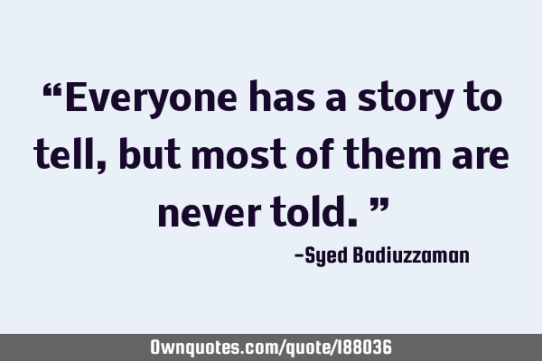 “Everyone has a story to tell, but most of them are never told.”