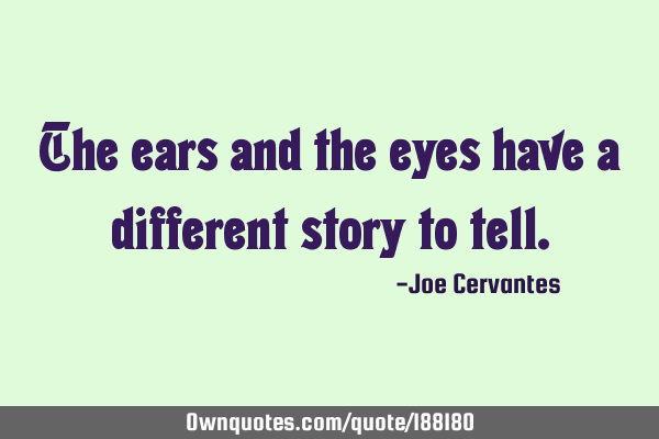 The ears and the eyes have a different story to