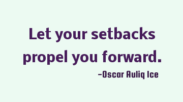 Let your setbacks propel you forward.