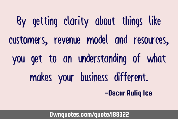 By getting clarity about things like customers, revenue model and resources, you get to an
