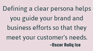 Defining a clear persona helps you guide your brand and business efforts so that they meet your