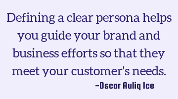 Defining a clear persona helps you guide your brand and business efforts so that they meet your