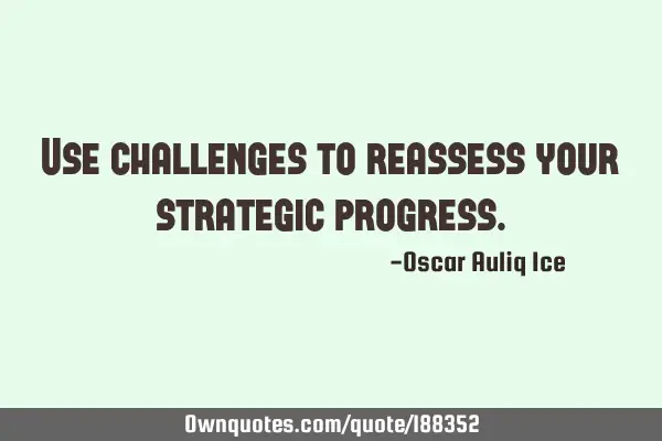 Use challenges to reassess your strategic