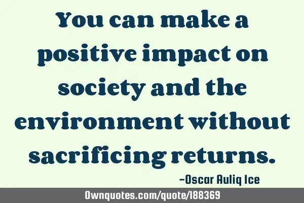 You can make a positive impact on society and the environment without sacrificing