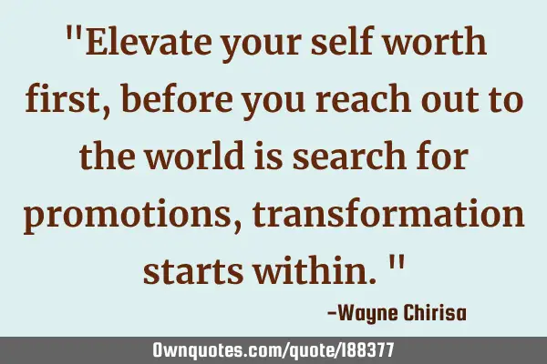 "Elevate your self worth first, before you reach out to the world is search for promotions,