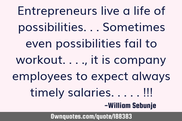 Entrepreneurs live a life of possibilities...sometimes even possibilities fail to workout...., it
