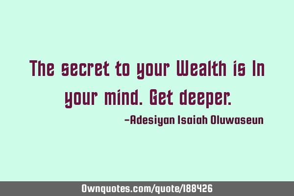 The secret to your Wealth is In your mind. 
Get