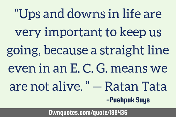 “Ups and downs in life are very important to keep us going,: OwnQuotes.com