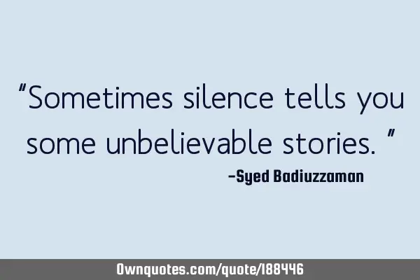 “Sometimes silence tells you some unbelievable stories.”