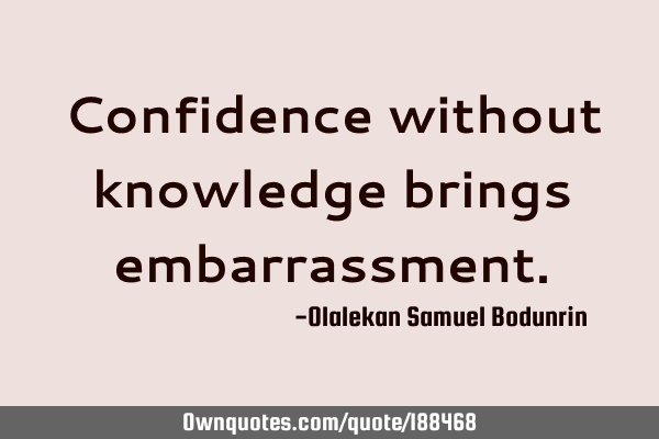 Confidence without knowledge brings