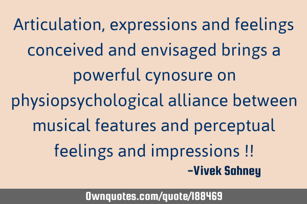 Articulation, expressions and feelings 
conceived and envisaged brings a powerful cynosure on