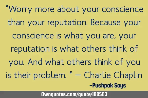 Worry more about your conscience than your reputation. B: 
