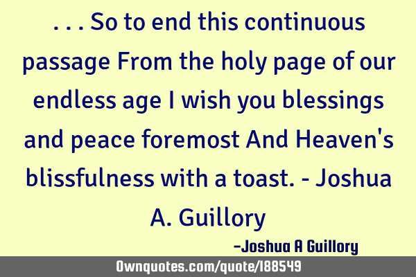 ...So to end this continuous passage From the holy page of our endless age I wish you blessings and