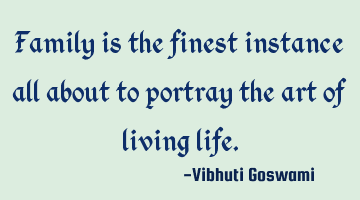 Family is the finest instance all about to portray the art of living life.