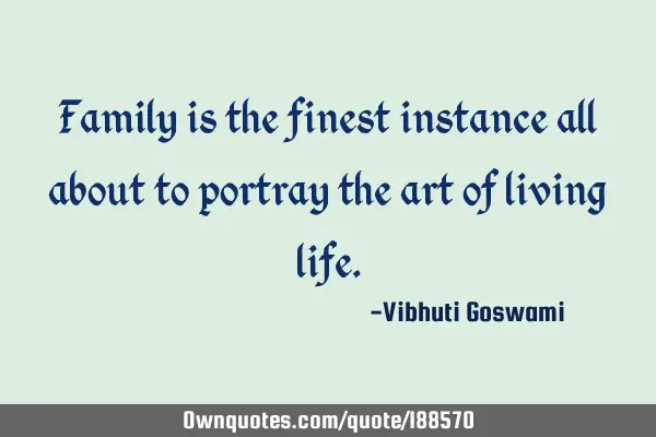 Family is the finest instance all about to portray the art of living