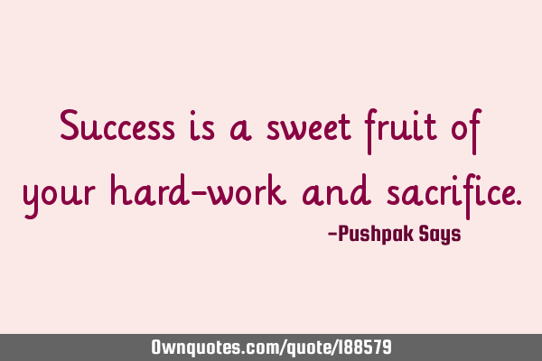 Success is a sweet fruit of your hard-work and