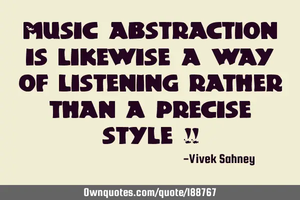 Music abstraction is likewise a way of listening rather than a precise style !!