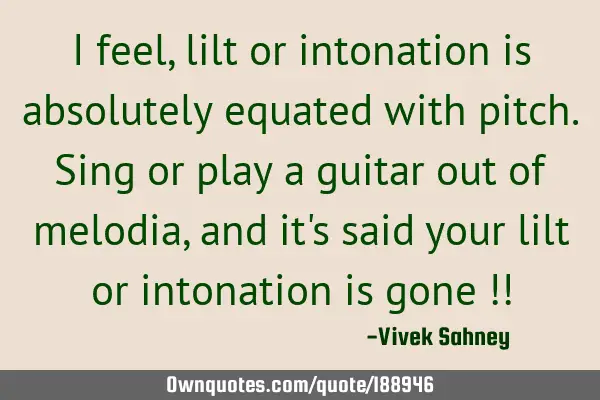 I feel, lilt or intonation is absolutely equated with pitch. Sing or play a guitar out of melodia,