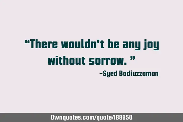 “There wouldn’t be any joy without sorrow.”