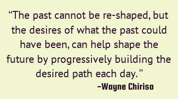 “The past cannot be re-shaped, but the desires of what the past could have been, can help shape