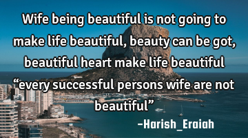 Wife being beautiful is not going to make life beautiful, beauty can be got, beautiful heart make