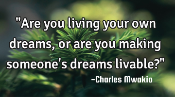 "Are you living your own dreams, or are you making someone