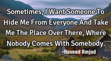 Sometimes, I Want Someone To Hide Me From Everyone And Take Me The Place Over There, Where Nobody C