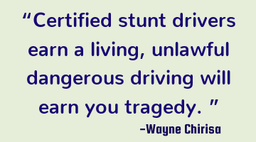 “Certified stunt drivers earn a living, unlawful dangerous driving will earn you tragedy.”