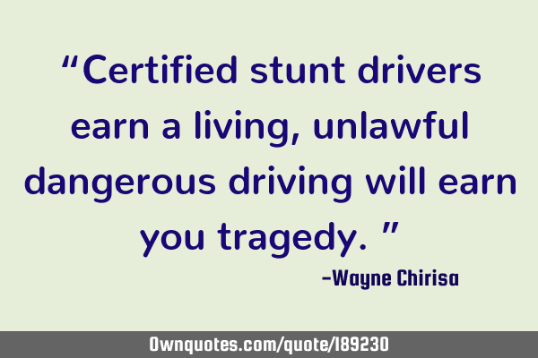 “Certified stunt drivers earn a living, unlawful dangerous driving will earn you tragedy.”