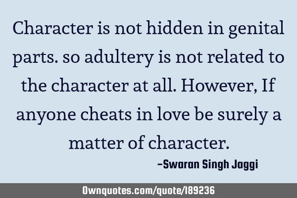 Character is not hidden in genital parts. so adultery is not related to the character at all. H