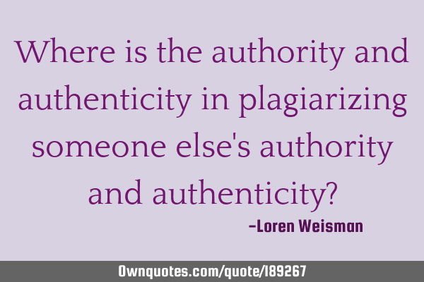 Where is the authority and authenticity in plagiarizing someone else